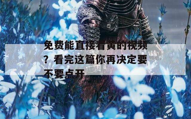 免费能直接看黄的视频？看完这篇你再决定要不要点开