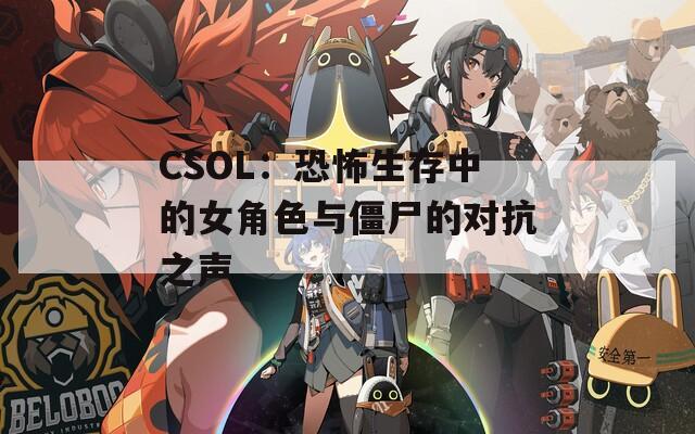 CSOL：恐怖生存中的女角色与僵尸的对抗之声
