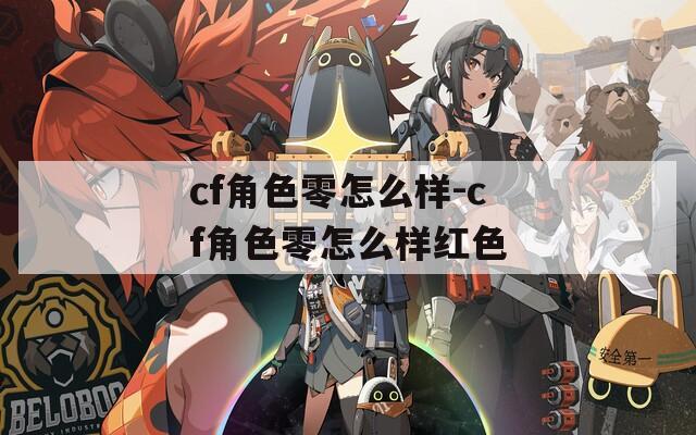 cf角色零怎么样-cf角色零怎么样红色