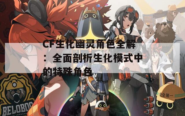 CF生化幽灵角色全解：全面剖析生化模式中的特殊角色