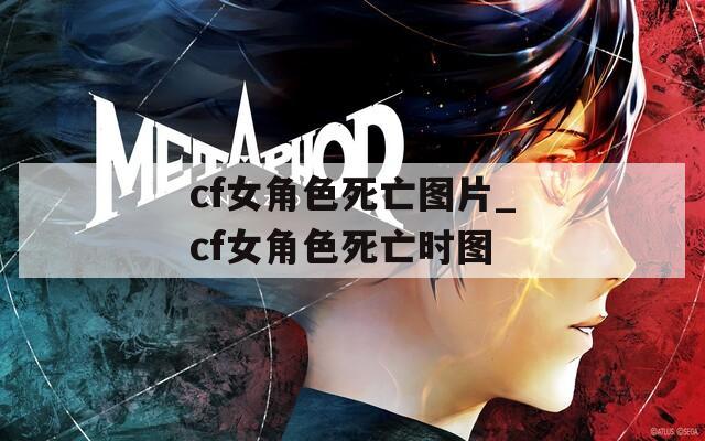 cf女角色死亡图片_cf女角色死亡时图