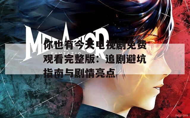 你也有今天电视剧免费观看完整版：追剧避坑指南与剧情亮点