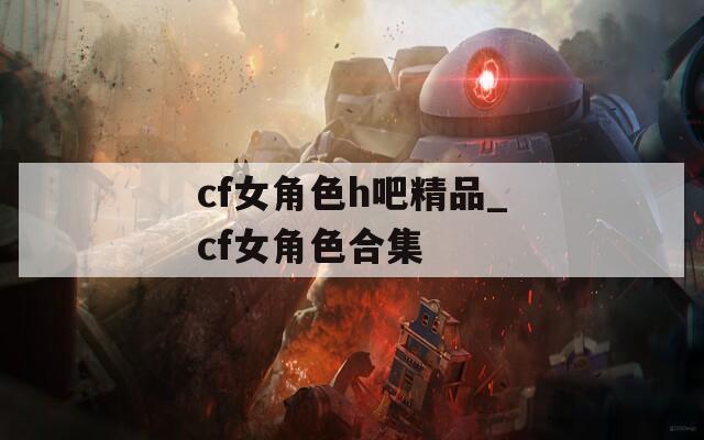 cf女角色h吧精品_cf女角色合集