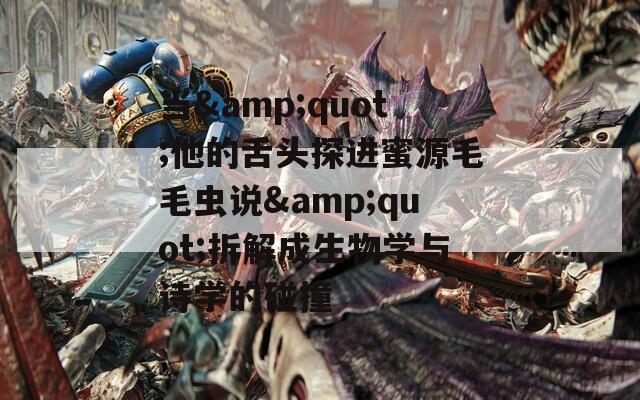 当&quot;他的舌头探进蜜源毛毛虫说&quot;拆解成生物学与诗学的碰撞