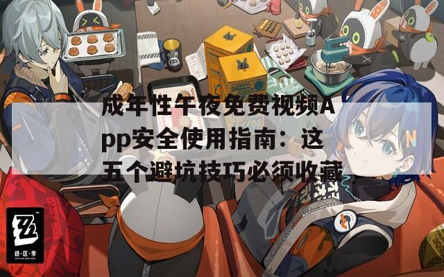 成年性午夜免费视频App安全使用指南：这五个避坑技巧必须收藏
