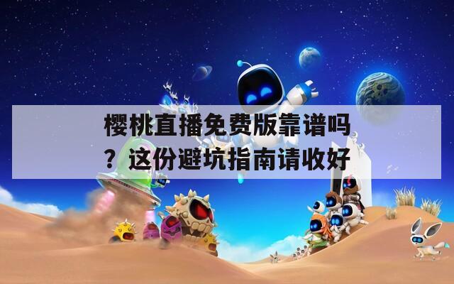 樱桃直播免费版靠谱吗？这份避坑指南请收好